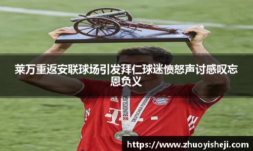 莱万重返安联球场引发拜仁球迷愤怒声讨感叹忘恩负义